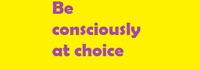 Be consciously at choice