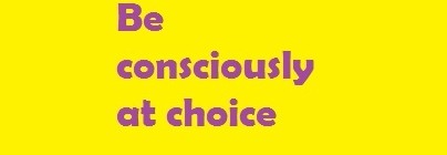 Be consciously at choice