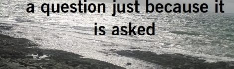 You don't have to answer a question just because it is asked