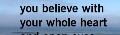 Believe what you believe with your whole heart and open eyes