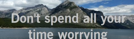 Don't spend all your time worrying