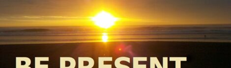 BE PRESENT