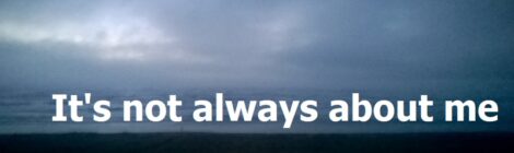 It's not always about me